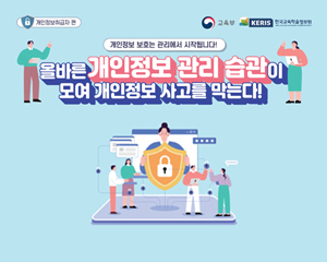개인정보취급자편
개인정보 보호는 관리에서 시작됩니다. 
올바른 개인정보관리 습관이 모여 개인 정보 사고를 막는다!